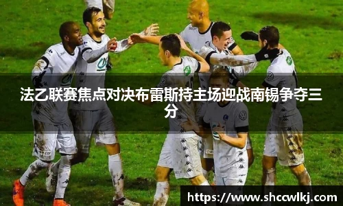 法乙联赛焦点对决布雷斯持主场迎战南锡争夺三分